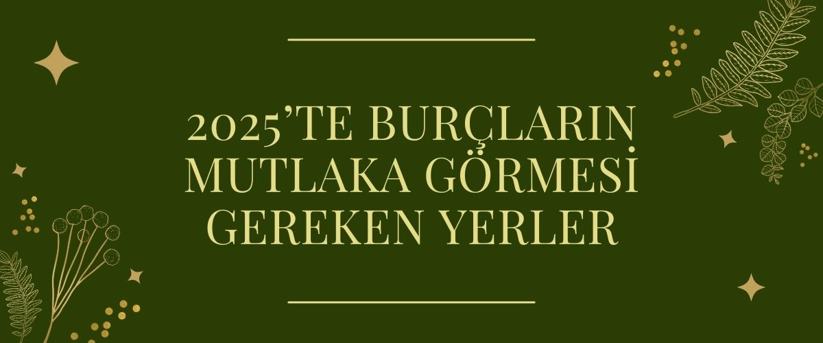 2025’te Burçların Mutlaka Görmesi Gereken Yerler