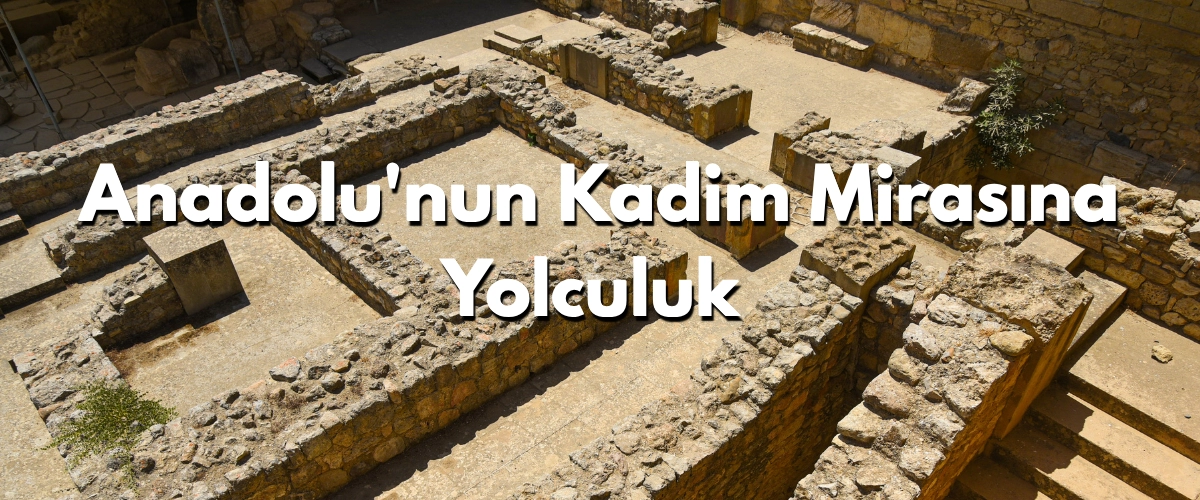 Anadolu'nun Kadim Mirasına Yolculuk