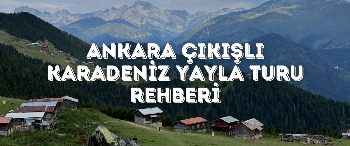 Ankara Çıkışlı Karadeniz Yayla Turu Rehberi