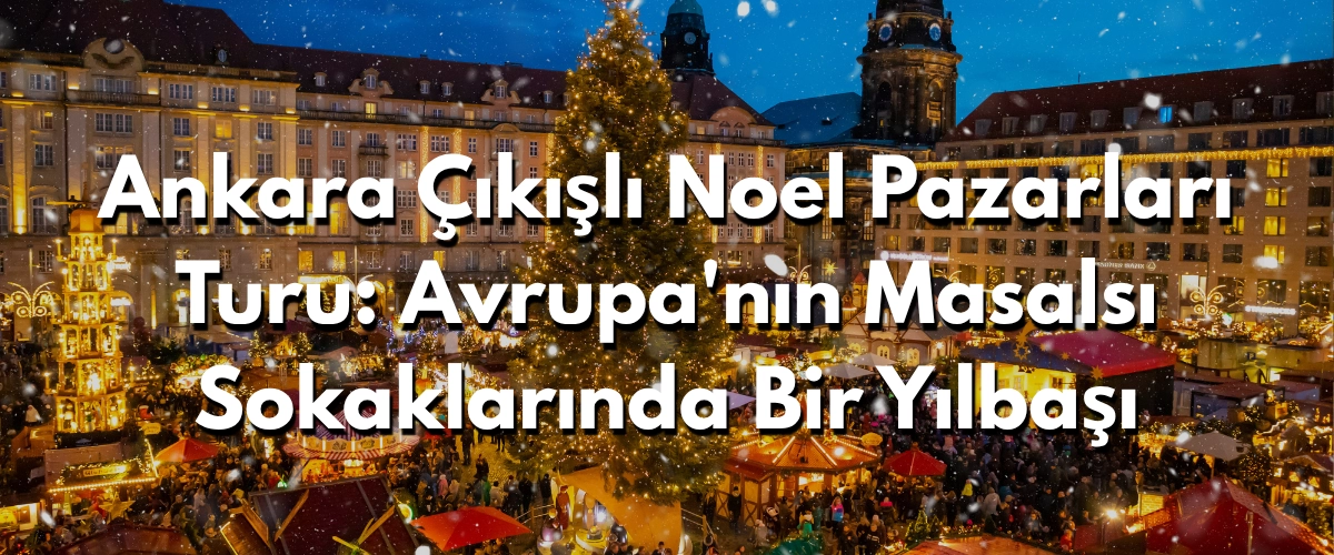 Ankara Çıkışlı Noel Pazarları Turu: Avrupa'nın Masalsı Sokaklarında Bir Yılbaşı