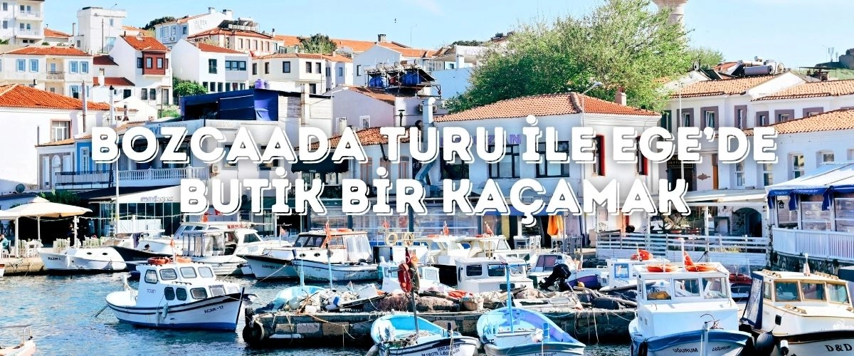 Bozcaada Turu ile Ege’de Butik Bir Kaçamak