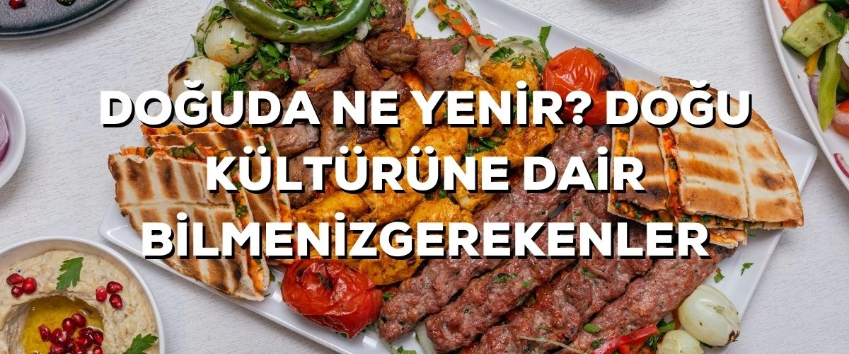 Doğuda Ne Yenir? Doğu Kültürüne Dair Bilmeniz Gerekenler