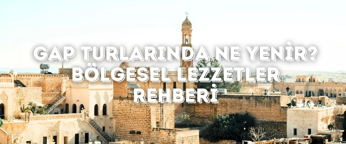 GAP Turlarında Ne Yenir? Bölgesel Lezzetler Rehberi