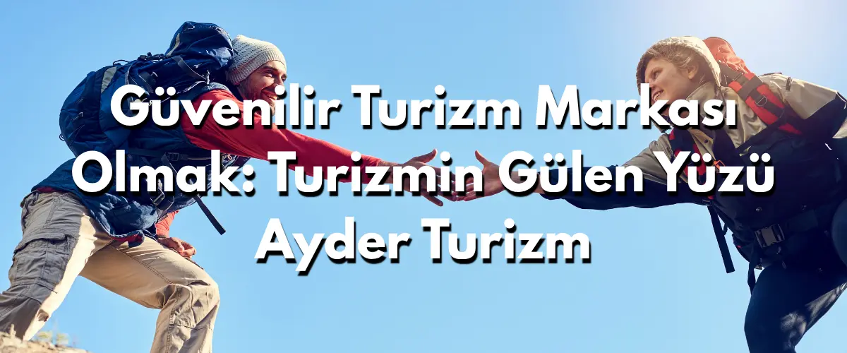 Güvenilir Turizm Markası Olmak: Turizmin Gülen Yüzü Ayder Turizm