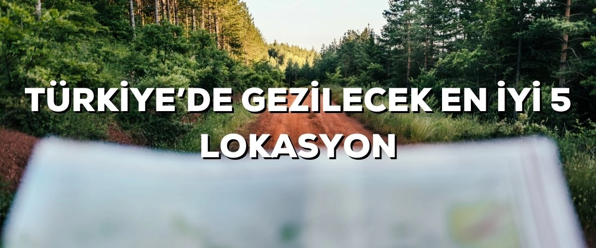 Türkiye’de Gezilecek En İyi 5 Lokasyon