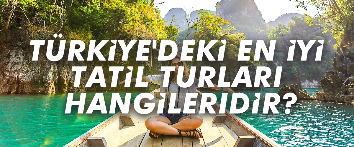 Türkiye'deki En İyi Tatil Turları Hangileridir?